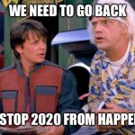 Back to the Future | WE NEED TO GO BACK AND STOP 2020 FROM HAPPENING | image tagged in back to the future | made w/ Imgflip meme maker