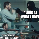 Eminem | "LOOK AT WHAT I HAVE"; "COOL, LOOK AT WHAT I GOT YESTERDAY" | image tagged in eminem | made w/ Imgflip meme maker