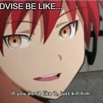 Advice be like... | GIVING ADVISE BE LIKE... | image tagged in karma if you don't like it just kill him,advice,karma the anime | made w/ Imgflip meme maker
