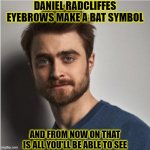 Daneil Batcliffe!!!!!!!!!!! | DANIEL RADCLIFFES EYEBROWS MAKE A BAT SYMBOL; AND FROM NOW ON THAT IS ALL YOU'LL BE ABLE TO SEE | image tagged in daniel radcliffe,funny,memes,harry potter,batman,dc comics | made w/ Imgflip meme maker