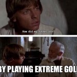 How did my father die? | BY PLAYING EXTREME GOLF | image tagged in how did my father die,star wars,luke skywalker,obi wan kenobi,funny memes | made w/ Imgflip meme maker