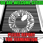 welcome termination | YOU ARE WELCOME CITIZEN; PLEASE REPORT FOR TERMINATION | image tagged in paranoia | made w/ Imgflip meme maker