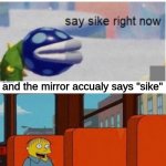 sike... wait, what? | when you play rock paper scissors in the mirror at midnight and you lose; and the mirror accualy says "sike" | image tagged in say sike right now,i'm in danger,rock paper scissors,mirror,memes | made w/ Imgflip meme maker