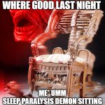 SPOOKY | FRIEND* MY DREAMS WHERE GOOD LAST NIGHT; ME* UMM
SLEEP PARALYSIS DEMON SITTING ON THE CHAIR LAST NIGHT | image tagged in spooky | made w/ Imgflip meme maker