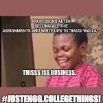 Business | PROFESSORS AFTER SELLING ALL THE ASSIGNMENTS AND WRITE-UPS TO "RADDI WALLA" -; THISSS ISS BUSINESS.. #JUSTENGG.COLLEGETHINGS! | image tagged in business | made w/ Imgflip meme maker