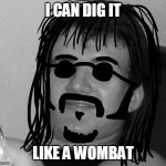 10 Guy 60's Hippie | I CAN DIG IT; LIKE A WOMBAT | image tagged in 10 guy 60's hippie | made w/ Imgflip meme maker