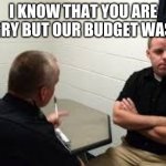 Second and third order effects | I KNOW THAT YOU ARE HUNGRY BUT OUR BUDGET WAS CUT | image tagged in police interview,second and third order effects,our budget was cut,sorry buddy next time do not break the law,it is funny becaus | made w/ Imgflip meme maker