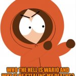 Kenny's response to Wario dies.mp3 | WHO THE HELL IS WARIO AND WHY IS HE STEALING MY DEATHS? | image tagged in kenny southpark,wario,wario dies,memes | made w/ Imgflip meme maker