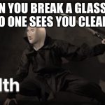 stealth | WHEN YOU BREAK A GLASS CUP AND NO ONE SEES YOU CLEAN IT UP | image tagged in meme man stelth,memes | made w/ Imgflip meme maker