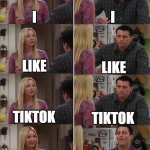 tik tok sucks | I; I; LIKE; LIKE; TIKTOK; TIKTOK; TIKTOK SUCKS! I LIKE TIKTOK | image tagged in friends joey teached french,memes,meme,joey,tik tok | made w/ Imgflip meme maker