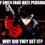 Persona 5 | IF SMT4 FANS HATE PERSONA; WHY DID THEY GET IT? | image tagged in persona 5 | made w/ Imgflip meme maker