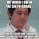 deception | ME WHEN I AM IN THE SIXTH GRADE... AND MY FRIEND DON'T KNOW HOW TO READ THE  TEXT THE RIGHT WAY. | image tagged in deception | made w/ Imgflip meme maker