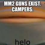Fish Helo | MM2 GUNS EXIST.
CAMPERS: | image tagged in fish helo | made w/ Imgflip meme maker