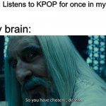 choose death | Me: Listens to KPOP for once in my life; My brain: | image tagged in choose death | made w/ Imgflip meme maker