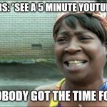 Weird People | TIKTOKERS: *SEE A 5 MINUTE YOUTUBE VIDEO* AINT NOBODY GOT THE TIME FOR THAT | image tagged in ain't nobody got time for that,tik tok | made w/ Imgflip meme maker