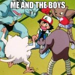 pokemon gang | ME AND THE BOYS | image tagged in pokemon gang | made w/ Imgflip meme maker