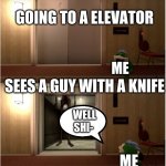 :( | GOING TO A ELEVATOR; SEES A GUY WITH A KNIFE; ME; WELL SHI-; ME | image tagged in boopkins siren head | made w/ Imgflip meme maker
