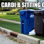 Trashcan Me | OH LOOK IT’S CARDI B SITTING ON THE CURB | image tagged in trashcan me | made w/ Imgflip meme maker