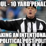 Foul - making it political | FOUL - 10 YARD PENALTY; MAKING AN INTENTIONALLY NON-POLITICAL POST POLITICAL | image tagged in nfl ref referee call foul penalty,political | made w/ Imgflip meme maker