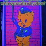 Defund the police... | Defund the police -
to later be replaced with centralized police? Are you on drugs? | image tagged in psychedelic porky pig police | made w/ Imgflip meme maker