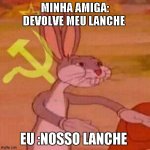 Pernalonga | MINHA AMIGA: DEVOLVE MEU LANCHE; EU :NOSSO LANCHE | image tagged in pernalonga | made w/ Imgflip meme maker