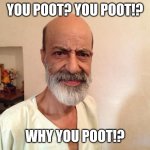 Yeah, why you poot? | YOU POOT? YOU POOT!? WHY YOU POOT!? | image tagged in tah tah 5/5 55 | made w/ Imgflip meme maker