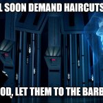 Darth Vader and Emperor Palpatine | THEY WILL SOON DEMAND HAIRCUTS MY LORD; GOOD, LET THEM TO THE BARBER | image tagged in darth vader and emperor palpatine | made w/ Imgflip meme maker