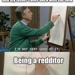 I'm not very good at it | Me who has friends, a good social life, is not depressed, and my father came back with the milk; Being a redditor | image tagged in i'm not very good at it | made w/ Imgflip meme maker