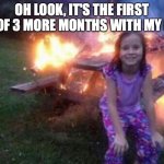 Summer vacation after quarantine | OH LOOK, IT'S THE FIRST DAY OF 3 MORE MONTHS WITH MY KIDS | image tagged in everything is fine,summer vacation,after quarantine,kids still out of school | made w/ Imgflip meme maker