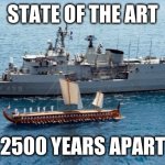 State of the Art: 2500 Years Apart | STATE OF THE ART; 2500 YEARS APART | image tagged in salamis,olympias,trireme,greek frigate,greek navy,naval history | made w/ Imgflip meme maker