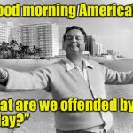 Mr Gleason wants to know | “Good morning America! What are we offended by, today?” | image tagged in jackie,triggered idiots,point,id | made w/ Imgflip meme maker