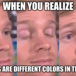 white guy blink | WHEN YOU REALIZE; HIS EYES ARE DIFFERENT COLORS IN THE MEME | image tagged in white guy blink,memes | made w/ Imgflip meme maker