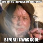 obiwan star wars joint smoking weed | I WAS SAYING THE POLICE ARE OVERFUNDED; BEFORE IT WAS COOL | image tagged in obiwan star wars joint smoking weed | made w/ Imgflip meme maker