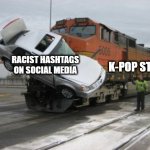 Doin' the good work | RACIST HASHTAGS ON SOCIAL MEDIA; K-POP STANS | image tagged in train collision,racism,kpop | made w/ Imgflip meme maker