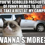 Be sure to get the marshmallow golden-brown... | YOU'VE SCROLLED PAST LOTS OF FUNNY MEMES TO GET HERE, TAKE A REST AT MY CAMPFIRE. WANNA S'MORE? | image tagged in grumpy cat fire car | made w/ Imgflip meme maker