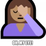 Oh, my eye! | OH, MY EYE! | image tagged in oh my eye | made w/ Imgflip meme maker