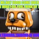 trigerd | ME:HAY DOOD COME OVER HEAR WHAT DO YOU THINK OF THIS. FRIEND:TRIGERD,TRIGERD IS HOU I FEEL. | image tagged in memes | made w/ Imgflip meme maker