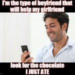 Relationship Goals | I'm the type of boyfriend that 
will help my girlfriend; look for the chocolate
I JUST ATE | image tagged in girlfriend,boyfriend,sidechicks,sidedicks | made w/ Imgflip meme maker