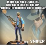 It is possible | WHEN YOU ARE THE GOALIE IN FIFA AND YOU DEFLECT THE BALL AND IT GOES ALL THE WAY ACROSS THE FIELD INTO THE OTHER GOAL | image tagged in the sniper | made w/ Imgflip meme maker