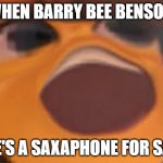 barry bee benson | WHEN BARRY BEE BENSON; SEE'S A SAXAPHONE FOR SALE | image tagged in bee movie | made w/ Imgflip meme maker