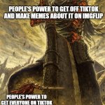 i, myself, never had TikTok | PEOPLE'S POWER TO GET OFF TIKTOK AND MAKE MEMES ABOUT IT ON IMGFLIP; PEOPLE'S POWER TO GET EVERYONE ON TIKTOK | image tagged in big and small | made w/ Imgflip meme maker