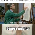 I'm not very good at it | Me who has friends, a good social life, is not depressed, and my father came back with the milk; Being a redditor | image tagged in i'm not very good at it | made w/ Imgflip meme maker