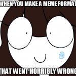 total failure | WHEN YOU MAKE A MEME FORMAT; THAT WENT HORRIBLY WRONG | image tagged in rip jaiden,new meme,new memes | made w/ Imgflip meme maker