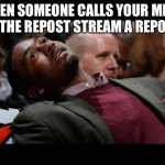 bruhh | WHEN SOMEONE CALLS YOUR MEME IN THE REPOST STREAM A REPOST | image tagged in bruhh | made w/ Imgflip meme maker
