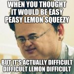 Filthy Frank Stressed | WHEN YOU THOUGHT IT WOULD BE EASY PEASY LEMON SQUEEZY; BUT IT'S ACTUALLY DIFFICULT DIFFICULT LEMON DIFFICULT | image tagged in filthy frank stressed | made w/ Imgflip meme maker