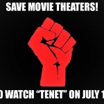 Help Christopher Nolan’s “Tenet” save movie theaters! | SAVE MOVIE THEATERS! GO WATCH “TENET” ON JULY 17! | image tagged in movies,resist,memes,covid-19 | made w/ Imgflip meme maker