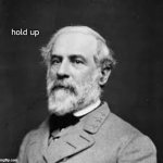 Robert E. Lee hold up meme