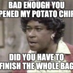 Chip bag | BAD ENOUGH YOU OPENED MY POTATO CHIPS; DID YOU HAVE TO FINISH THE WHOLE BAG | image tagged in you oughta be ashamed wearin yo pajamas up in the walmart suck | made w/ Imgflip meme maker