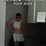 poopy sox | WHEN MOM FINDS YOUR 
POOP SOCK | image tagged in micah,poop,sock,socks,socks and sandals | made w/ Imgflip meme maker