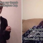 Brain vs. Thumb | My brain telling my thumb to press the backspace key. My thumb resting its fat ass on the L button for 15 seconds of continuous L. | image tagged in me telling my mom,memes | made w/ Imgflip meme maker